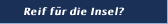 Reif für die Insel?